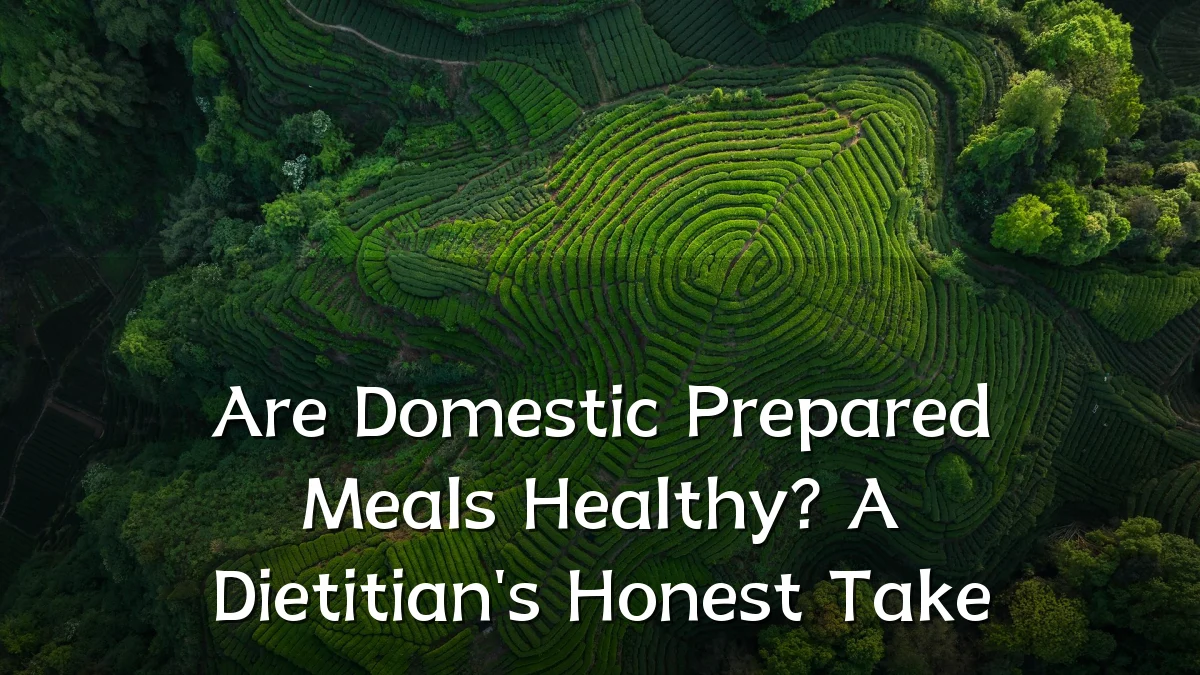 Are Domestic Prepared Meals Healthy? A Dietitian's Honest Take