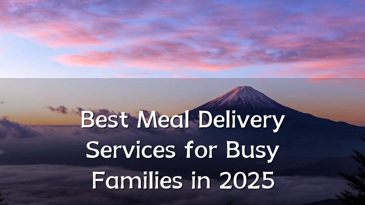 Best Meal Delivery Services for Busy Families in 2025