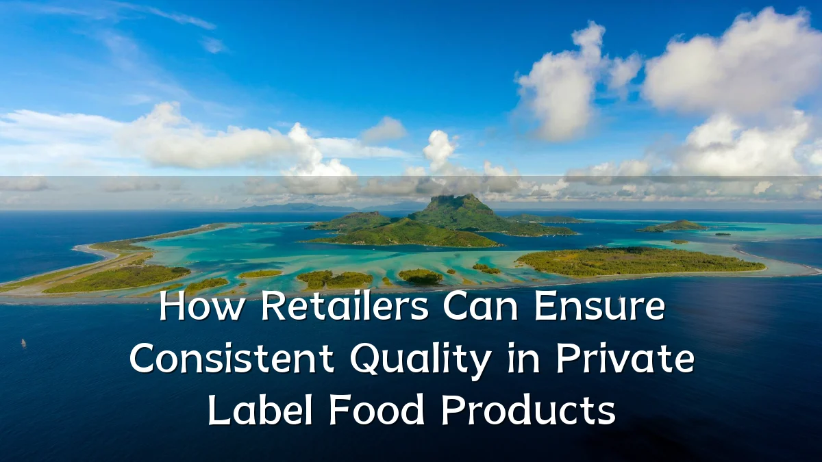 How Retailers Can Ensure Consistent Quality in Private Label Food Products
