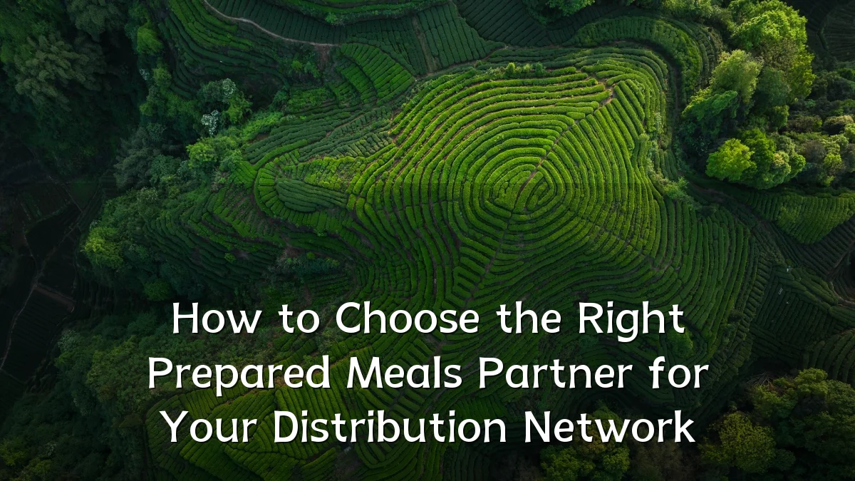 How to Choose the Right Prepared Meals Partner for Your Distribution Network