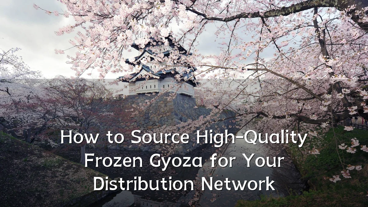 How to Source High-Quality Frozen Gyoza for Your Distribution Network