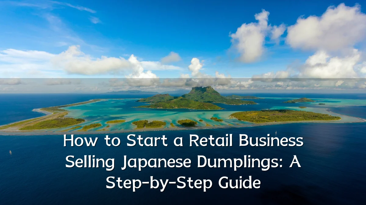 How to Start a Retail Business Selling Japanese Dumplings: A Step-by-Step Guide