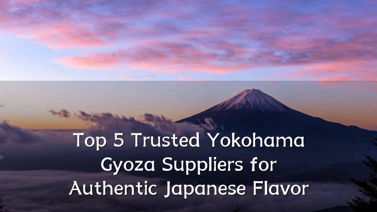 Top 5 Trusted Yokohama Gyoza Suppliers for Authentic Japanese Flavor