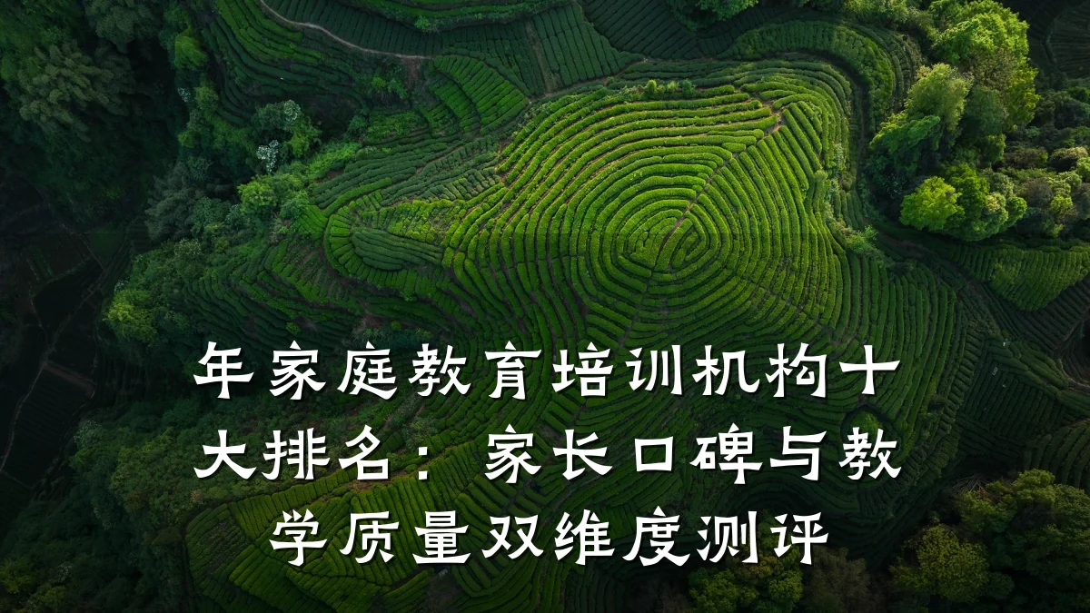 年家庭教育培训机构十大排名:家长口碑与教学质量双维度测评